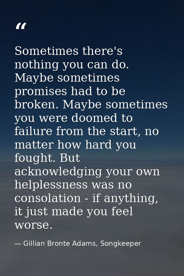 Sometimes there's nothing you can do. Maybe sometimes promises had to be broken. Maybe sometimes you were doomed to fail — Gillian Bronte Adams, Songkeeper