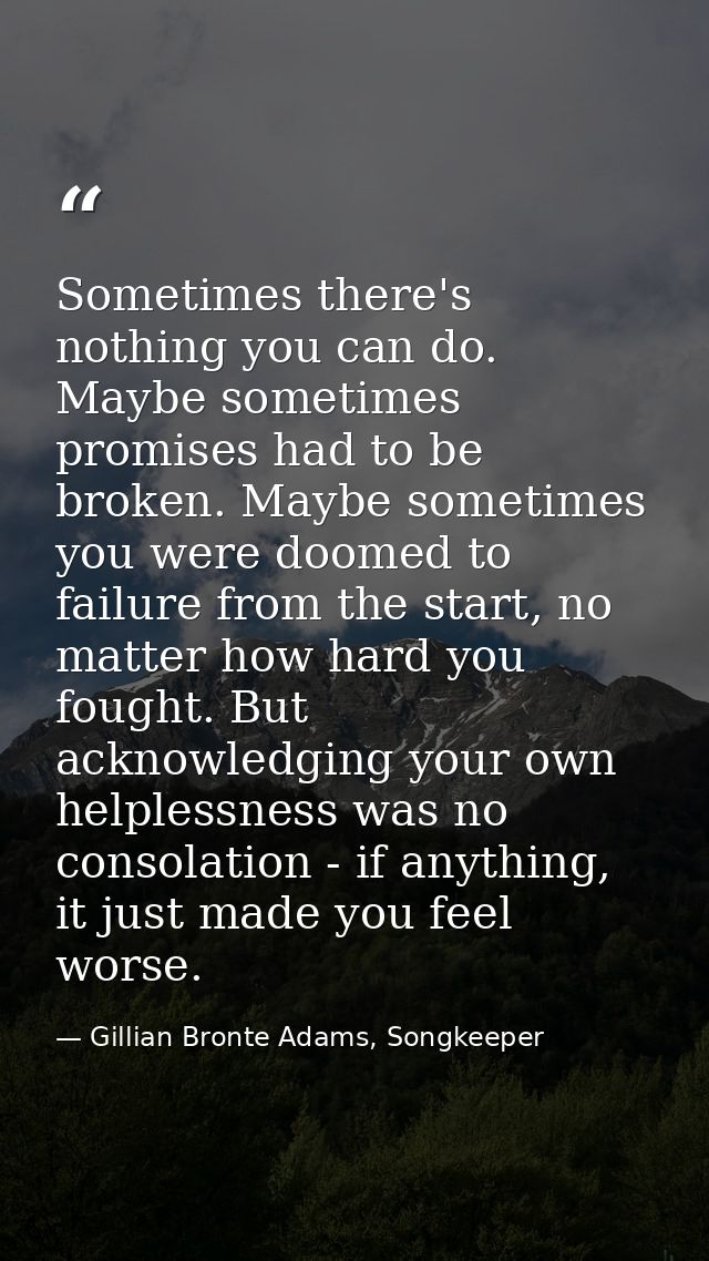 Sometimes there's nothing you can do. Maybe sometimes promises had to be broken. Maybe sometimes you were doomed to fail — Gillian Bronte Adams, Songkeeper