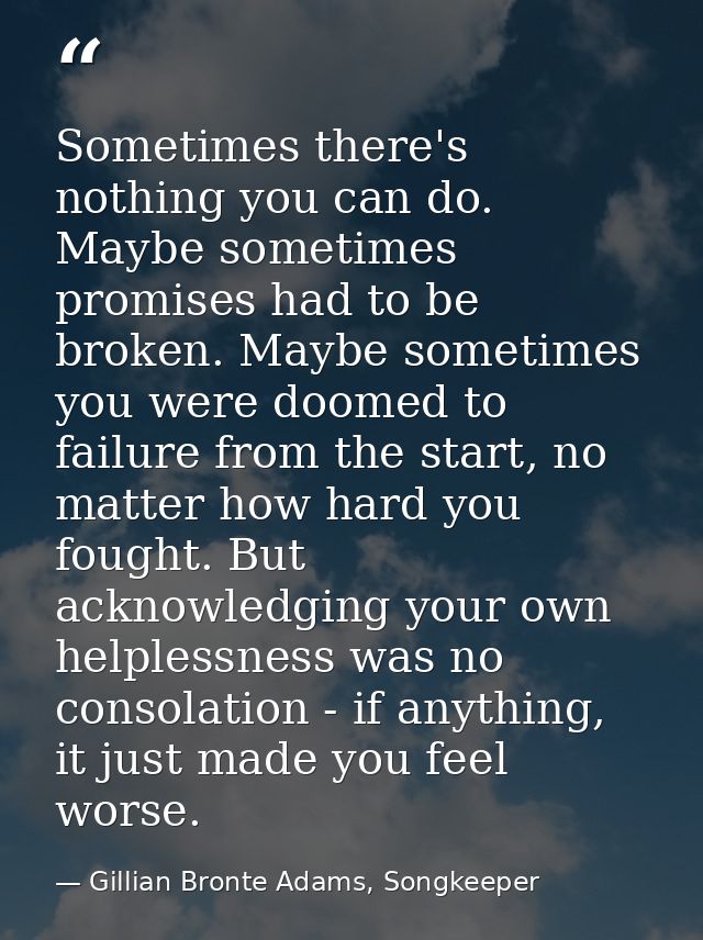 Sometimes there's nothing you can do. Maybe sometimes promises had to be broken. Maybe sometimes you were doomed to fail — Gillian Bronte Adams, Songkeeper