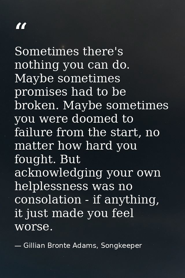 Sometimes there's nothing you can do. Maybe sometimes promises had to be broken. Maybe sometimes you were doomed to fail — Gillian Bronte Adams, Songkeeper