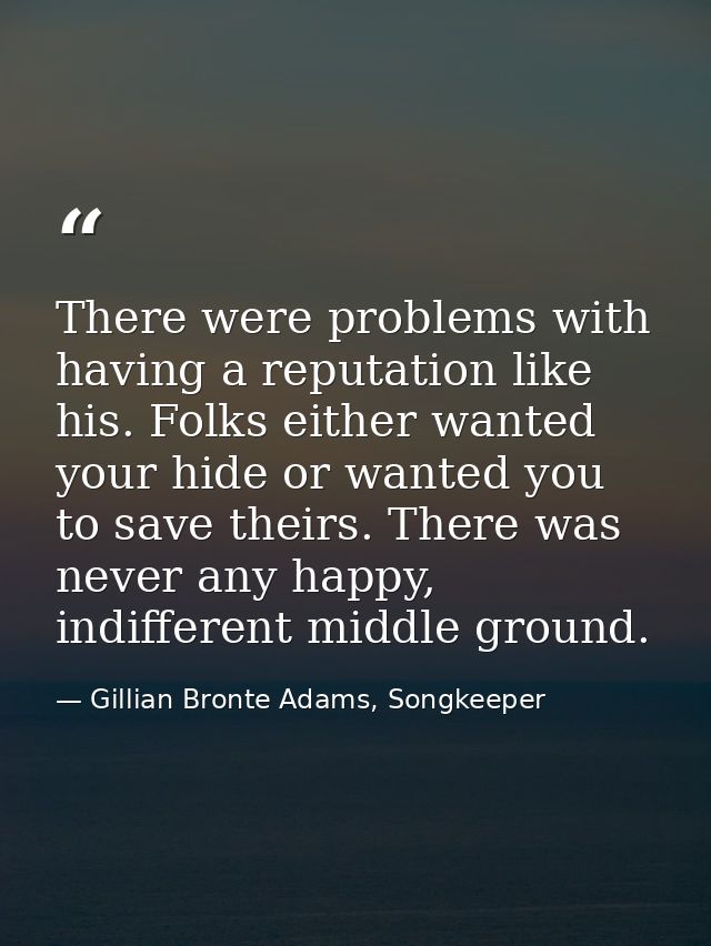 There were problems with having a reputation like his. Folks either wanted your hide or wanted you to save theirs. There — Gillian Bronte Adams, Songkeeper