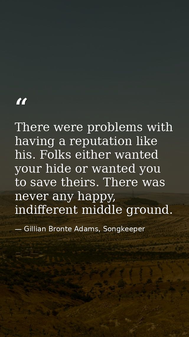 There were problems with having a reputation like his. Folks either wanted your hide or wanted you to save theirs. There — Gillian Bronte Adams, Songkeeper