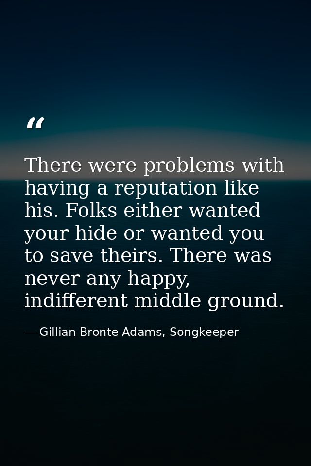 There were problems with having a reputation like his. Folks either wanted your hide or wanted you to save theirs. There — Gillian Bronte Adams, Songkeeper
