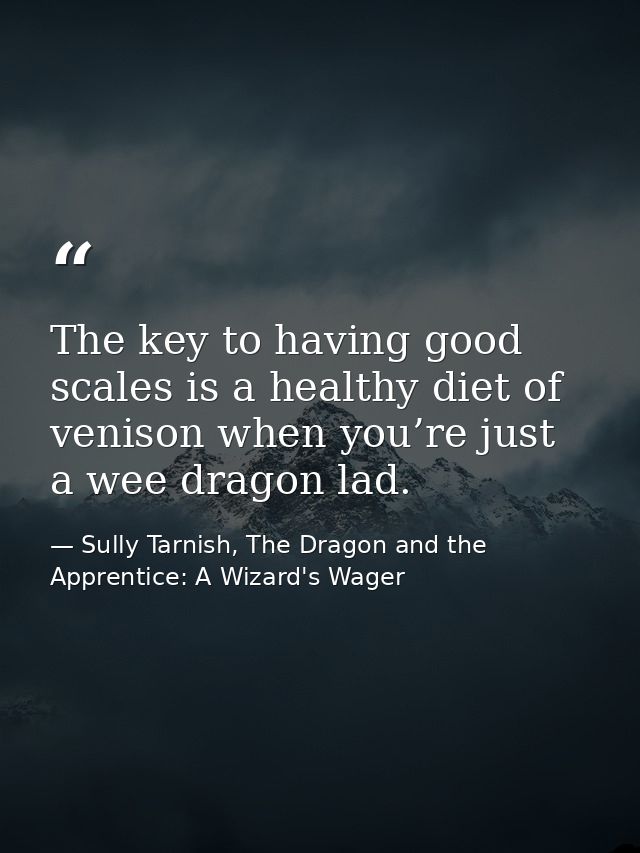 The key to having good scales is a healthy diet of venison when you’re just a wee dragon lad. — Sully Tarnish, The Dragon and the Apprentice: A Wizard's Wager