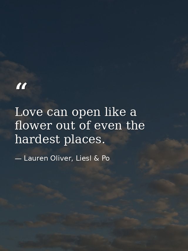 Love can open like a flower out of even the hardest places. — Lauren Oliver, Liesl & Po