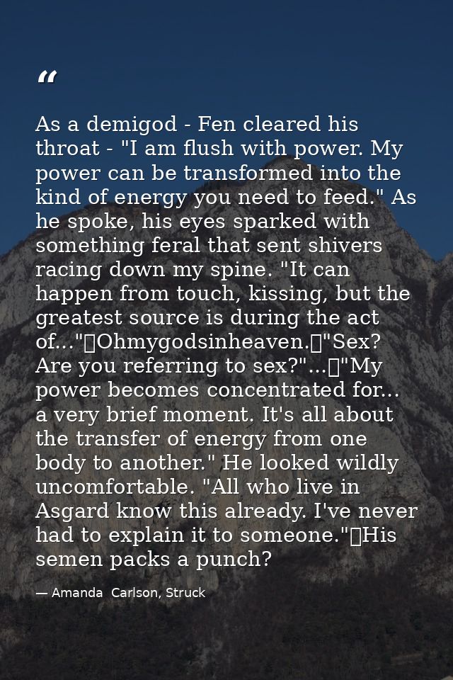 As a demigod - Fen cleared his throat - "I am flush with power. My power can be transformed into the kind of energy you  — Amanda  Carlson, Struck