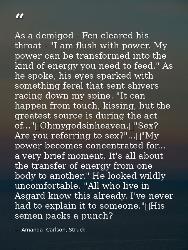 As a demigod - Fen cleared his throat - "I am flush with power. My power can be transformed into the kind of energy you  — Amanda  Carlson, Struck