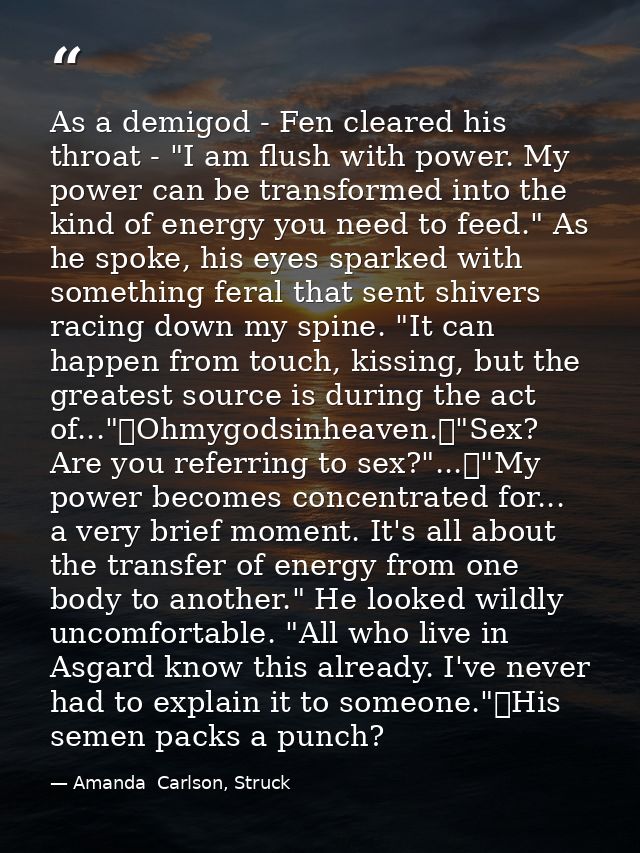 As a demigod - Fen cleared his throat - "I am flush with power. My power can be transformed into the kind of energy you  — Amanda  Carlson, Struck