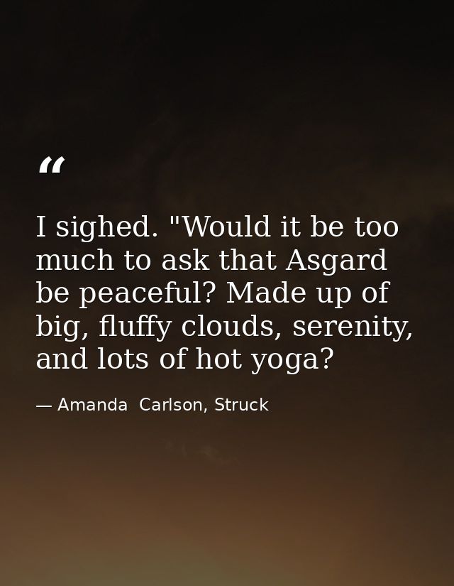 I sighed. "Would it be too much to ask that Asgard be peaceful? Made up of big, fluffy clouds, serenity, and lots of hot — Amanda  Carlson, Struck