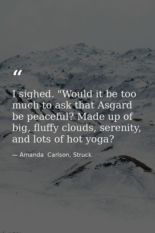 I sighed. "Would it be too much to ask that Asgard be peaceful? Made up of big, fluffy clouds, serenity, and lots of hot — Amanda  Carlson, Struck