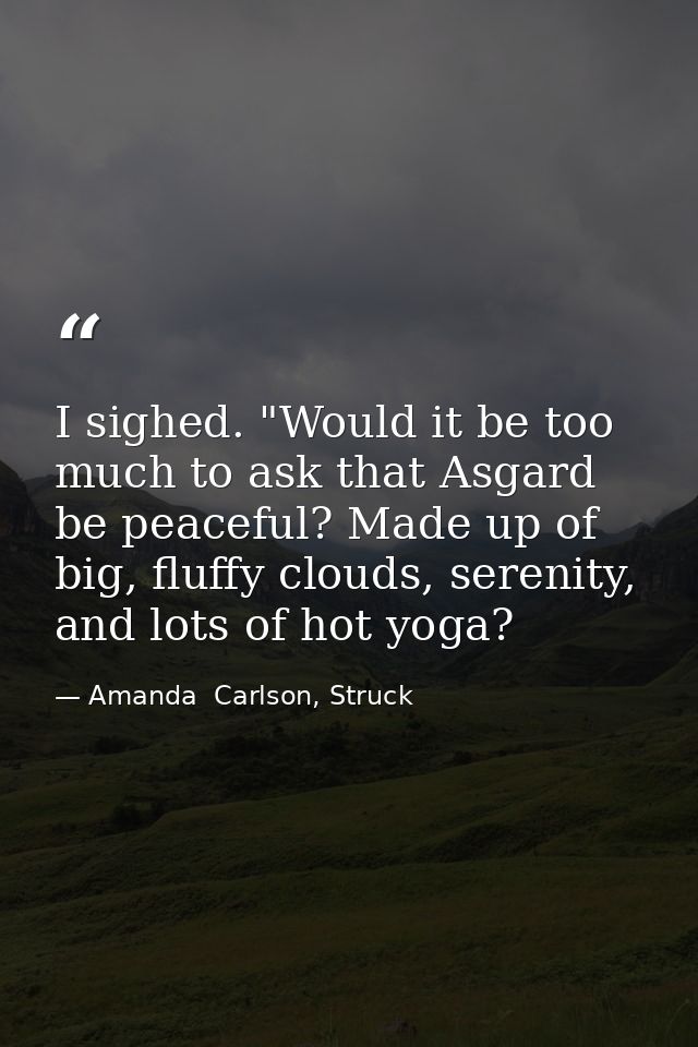 I sighed. "Would it be too much to ask that Asgard be peaceful? Made up of big, fluffy clouds, serenity, and lots of hot — Amanda  Carlson, Struck