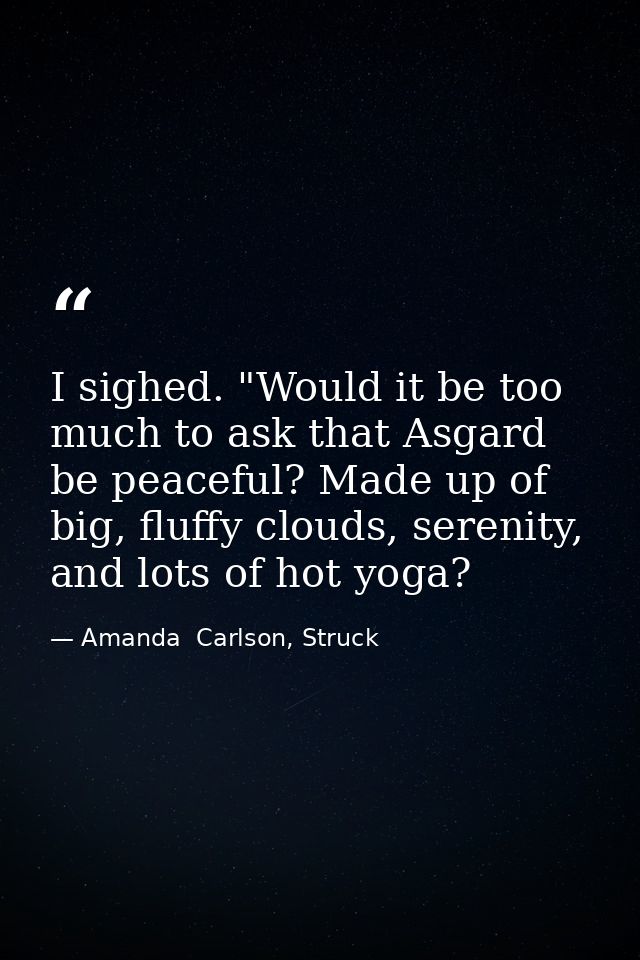 I sighed. "Would it be too much to ask that Asgard be peaceful? Made up of big, fluffy clouds, serenity, and lots of hot — Amanda  Carlson, Struck