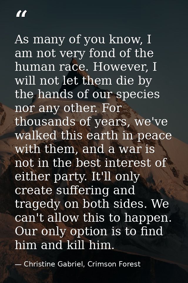 As many of you know, I am not very fond of the human race. However, I will not let them die by the hands of our species  — Christine Gabriel, Crimson Forest