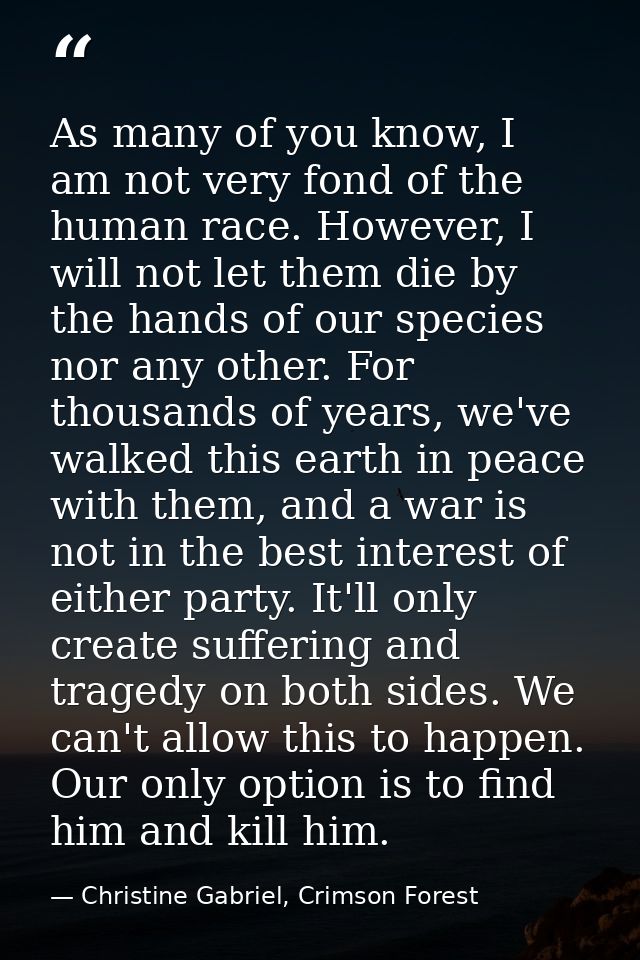 As many of you know, I am not very fond of the human race. However, I will not let them die by the hands of our species  — Christine Gabriel, Crimson Forest