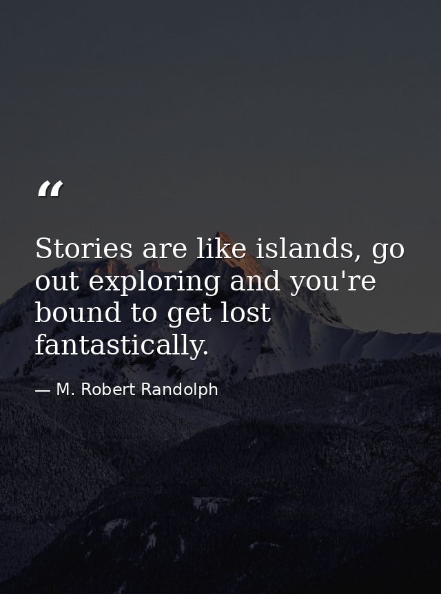 Stories are like islands, go out exploring and you're bound to get lost fantastically. — M. Robert Randolph