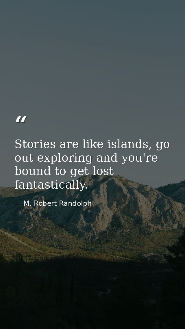 Stories are like islands, go out exploring and you're bound to get lost fantastically. — M. Robert Randolph