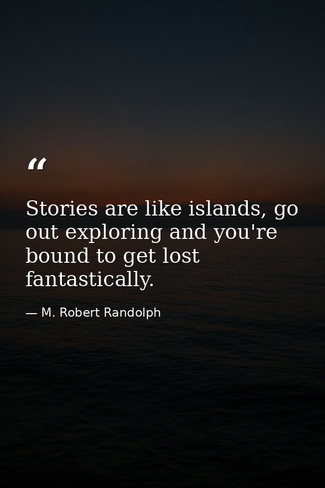 Stories are like islands, go out exploring and you're bound to get lost fantastically. — M. Robert Randolph