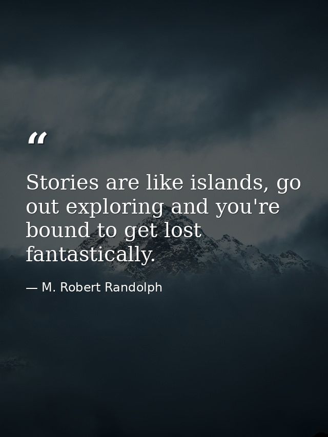 Stories are like islands, go out exploring and you're bound to get lost fantastically. — M. Robert Randolph
