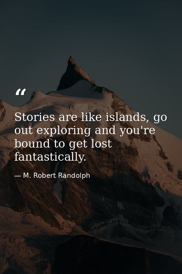 Stories are like islands, go out exploring and you're bound to get lost fantastically. — M. Robert Randolph