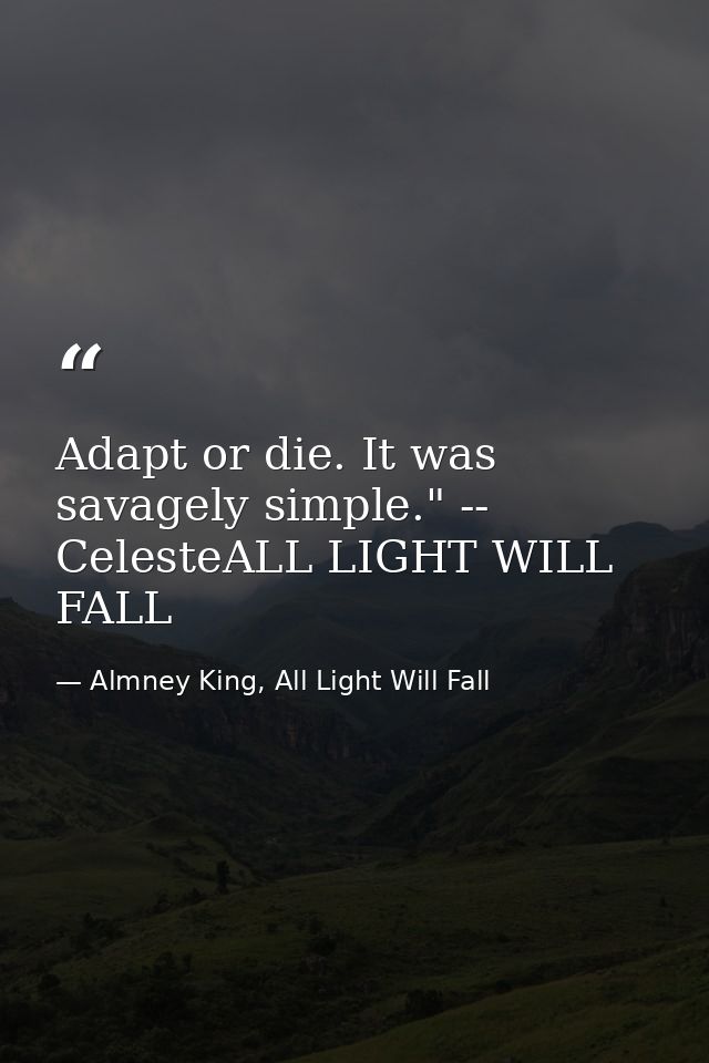 Adapt or die. It was savagely simple." -- CelesteALL LIGHT WILL FALL — Almney King, All Light Will Fall