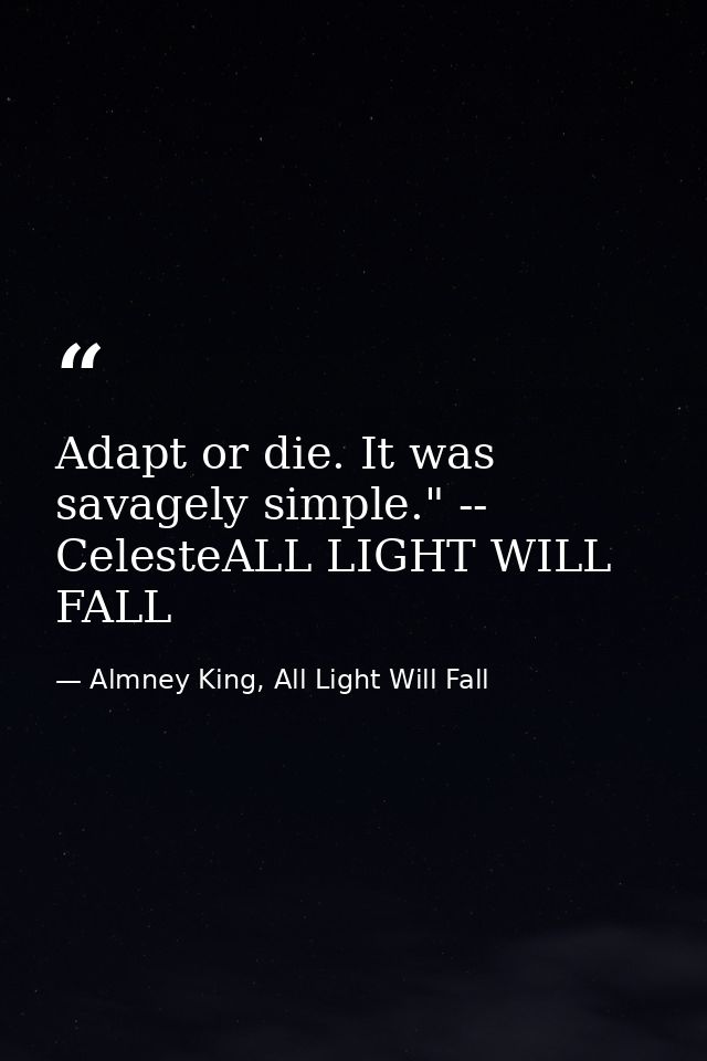 Adapt or die. It was savagely simple." -- CelesteALL LIGHT WILL FALL — Almney King, All Light Will Fall