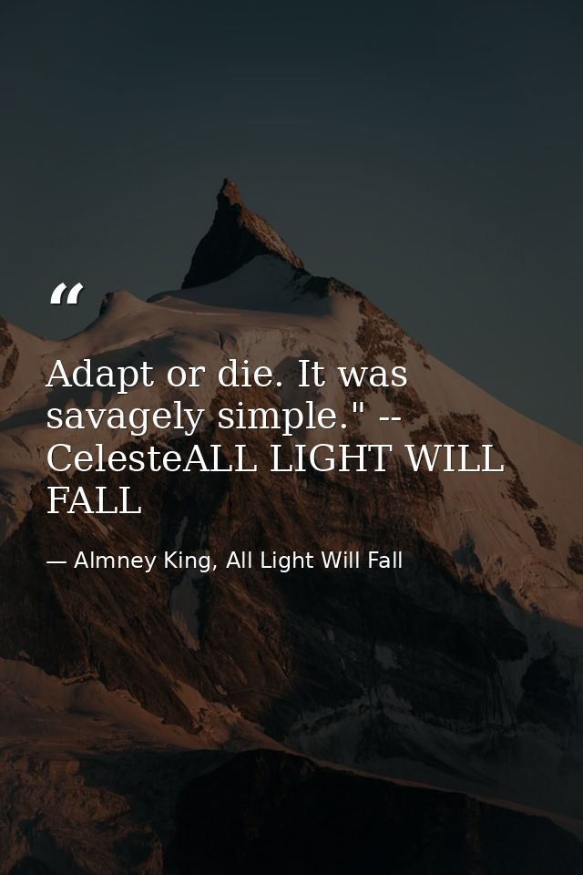 Adapt or die. It was savagely simple." -- CelesteALL LIGHT WILL FALL — Almney King, All Light Will Fall