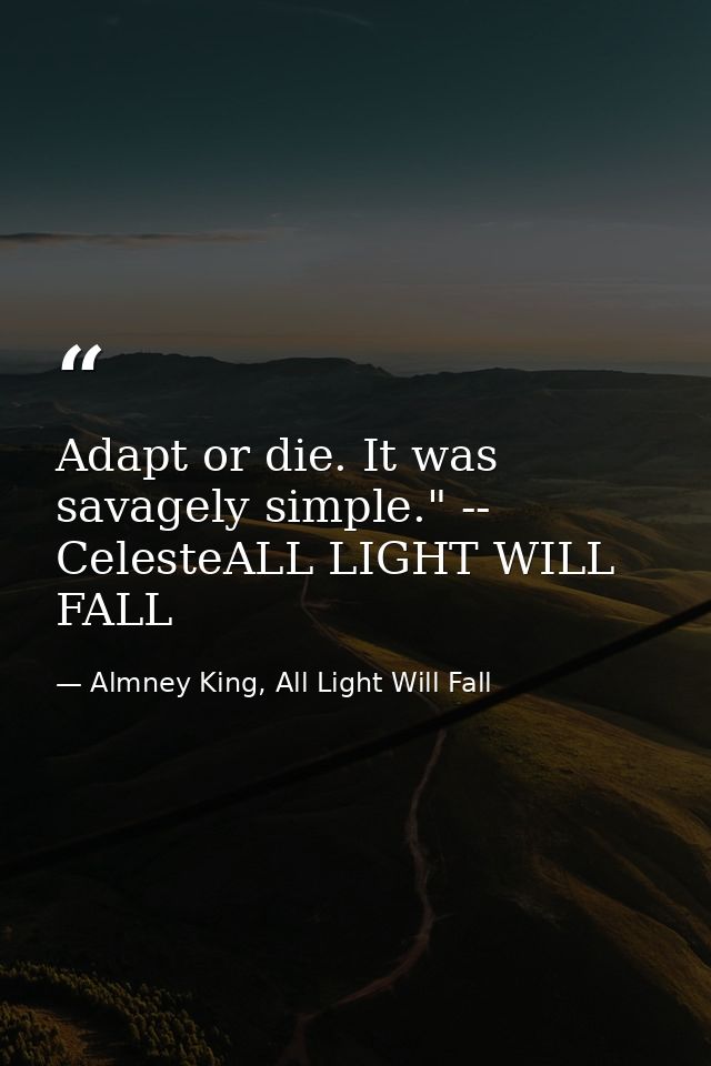 Adapt or die. It was savagely simple." -- CelesteALL LIGHT WILL FALL — Almney King, All Light Will Fall