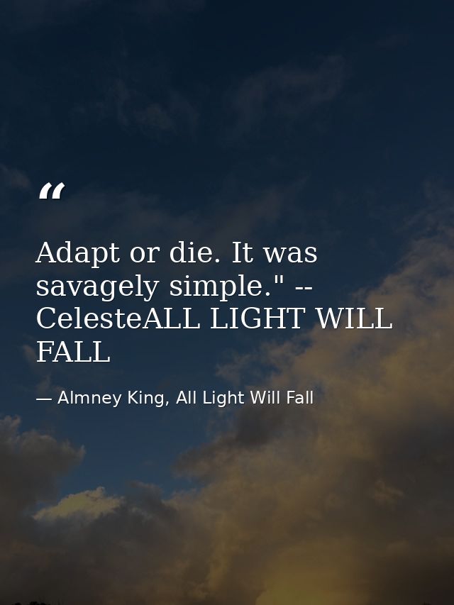 Adapt or die. It was savagely simple." -- CelesteALL LIGHT WILL FALL — Almney King, All Light Will Fall