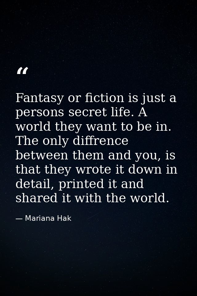 Fantasy or fiction is just a persons secret life. A world they want to be in. The only diffrence between them and you, i — Mariana Hak