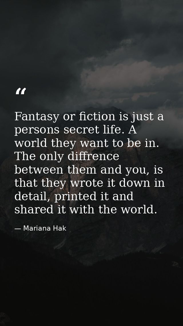 Fantasy or fiction is just a persons secret life. A world they want to be in. The only diffrence between them and you, i — Mariana Hak