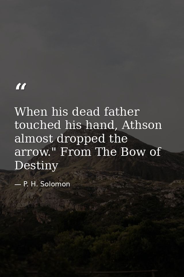 When his dead father touched his hand, Athson almost dropped the arrow." From The Bow of Destiny — P. H. Solomon