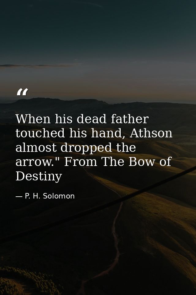 When his dead father touched his hand, Athson almost dropped the arrow." From The Bow of Destiny — P. H. Solomon