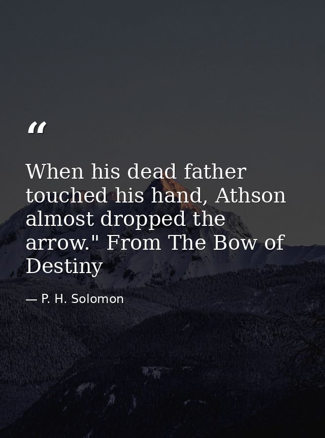 When his dead father touched his hand, Athson almost dropped the arrow." From The Bow of Destiny — P. H. Solomon