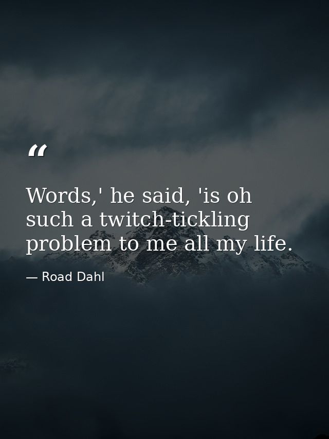 Words,' he said, 'is oh such a twitch-tickling problem to me all my life. — Road Dahl