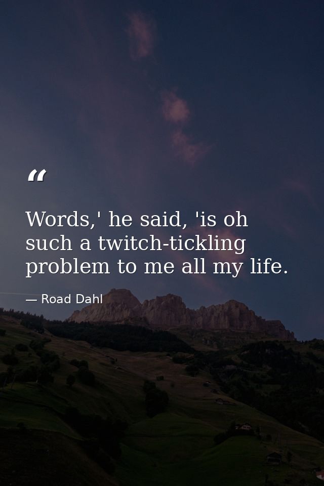 Words,' he said, 'is oh such a twitch-tickling problem to me all my life. — Road Dahl