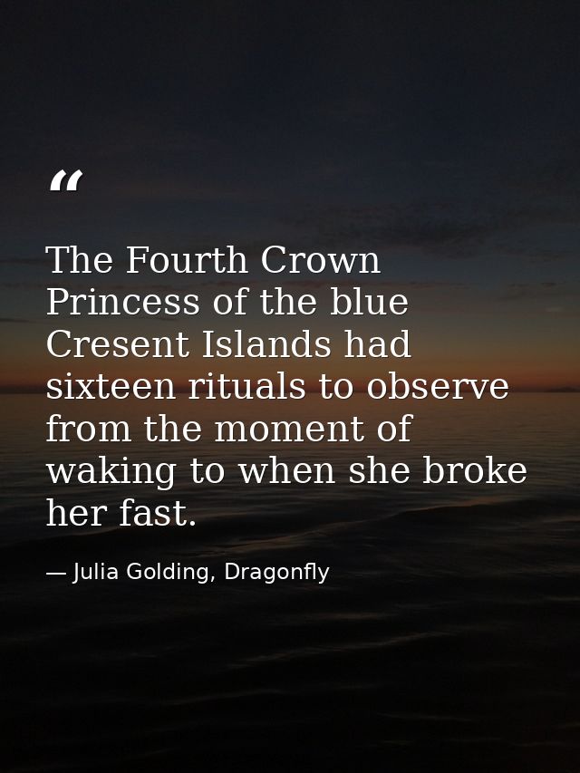 The Fourth Crown Princess of the blue Cresent Islands had sixteen rituals to observe from the moment of waking to when s — Julia Golding, Dragonfly