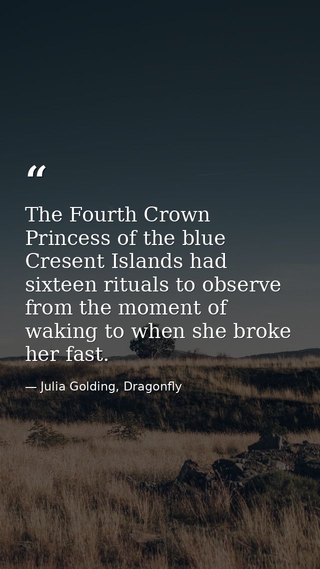 The Fourth Crown Princess of the blue Cresent Islands had sixteen rituals to observe from the moment of waking to when s — Julia Golding, Dragonfly