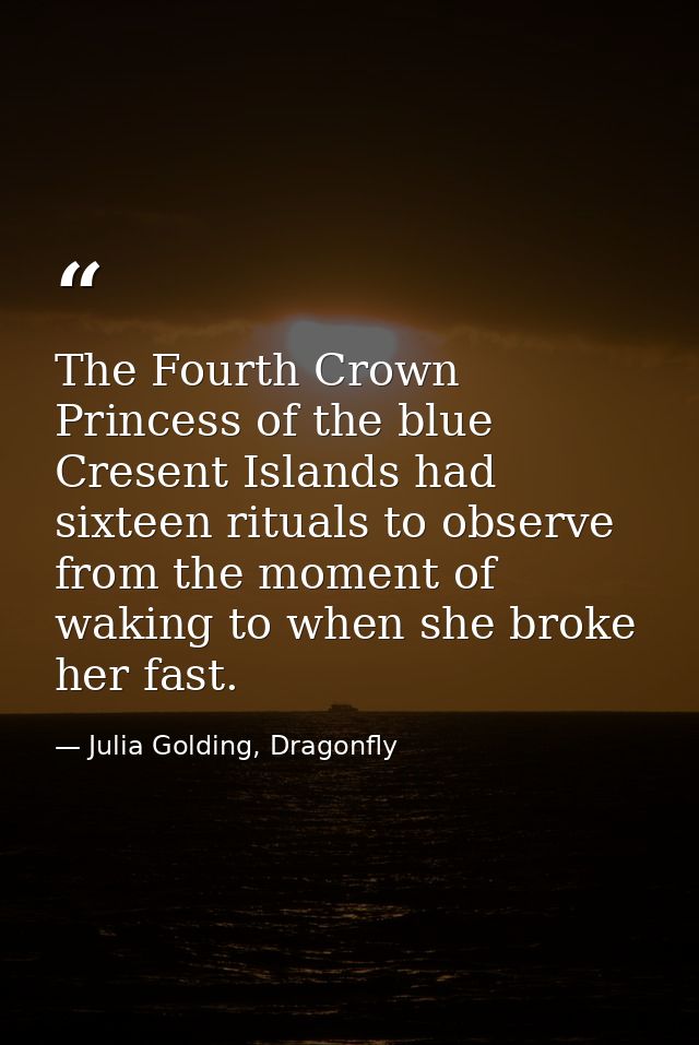The Fourth Crown Princess of the blue Cresent Islands had sixteen rituals to observe from the moment of waking to when s — Julia Golding, Dragonfly
