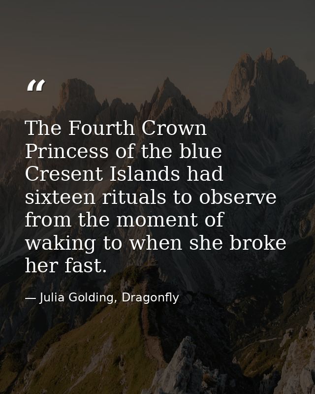 The Fourth Crown Princess of the blue Cresent Islands had sixteen rituals to observe from the moment of waking to when s — Julia Golding, Dragonfly