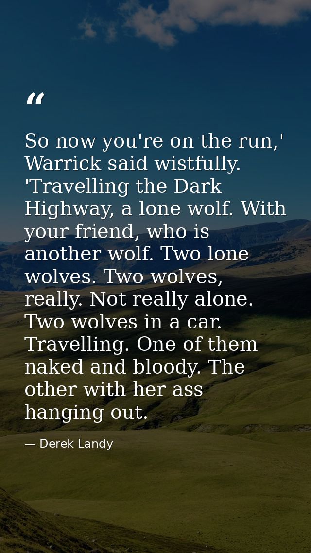 So now you're on the run,' Warrick said wistfully. 'Travelling the Dark Highway, a lone wolf. With your friend, who is a — Derek Landy