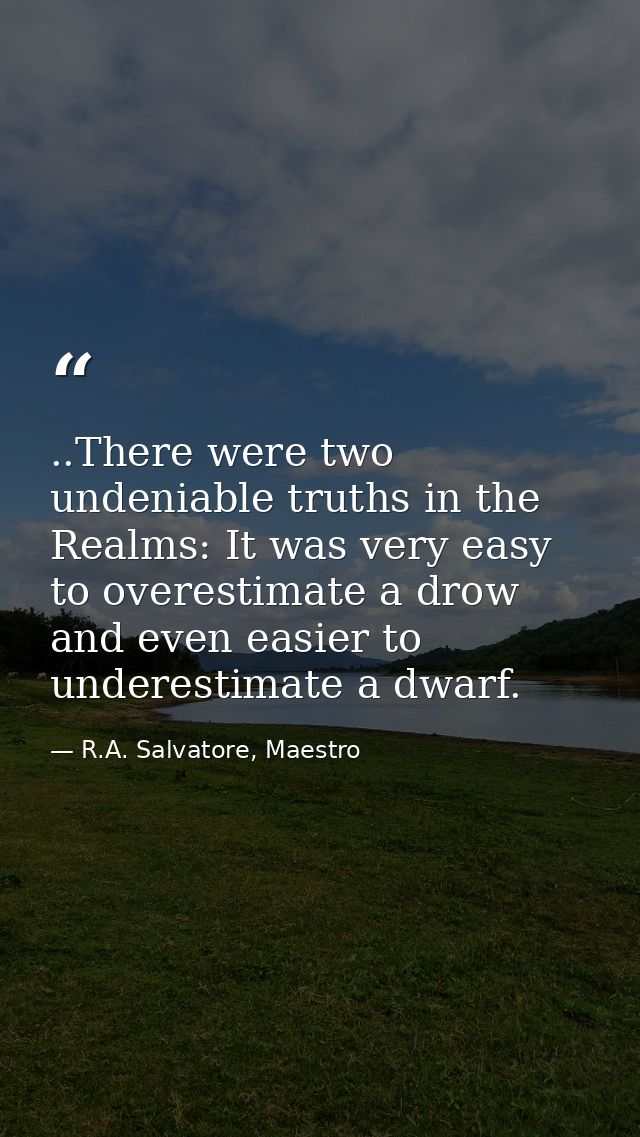 ..There were two undeniable truths in the Realms: It was very easy to overestimate a drow and even easier to underestima — R.A. Salvatore, Maestro