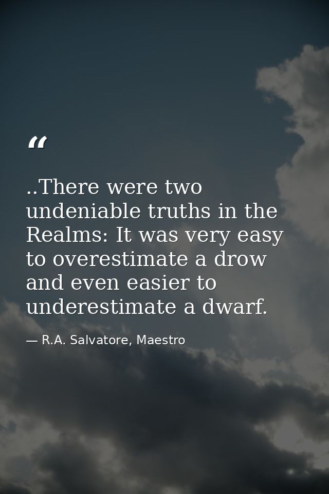 ..There were two undeniable truths in the Realms: It was very easy to overestimate a drow and even easier to underestima — R.A. Salvatore, Maestro