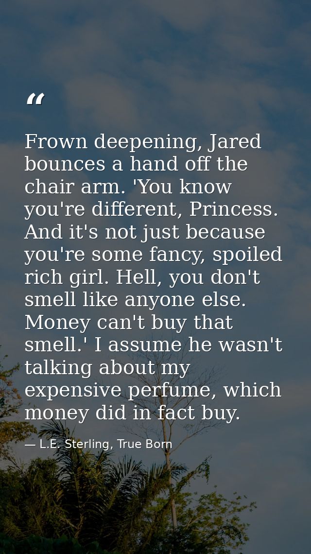 Frown deepening, Jared bounces a hand off the chair arm. 'You know you're different, Princess. And it's not just because — L.E. Sterling, True Born