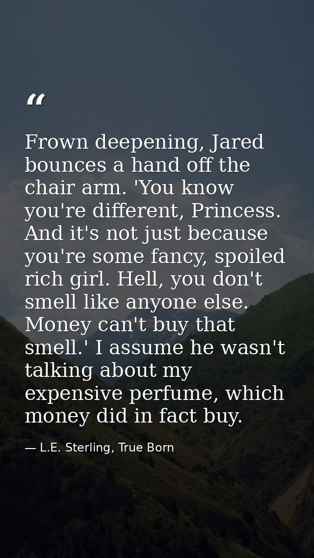 Frown deepening, Jared bounces a hand off the chair arm. 'You know you're different, Princess. And it's not just because — L.E. Sterling, True Born