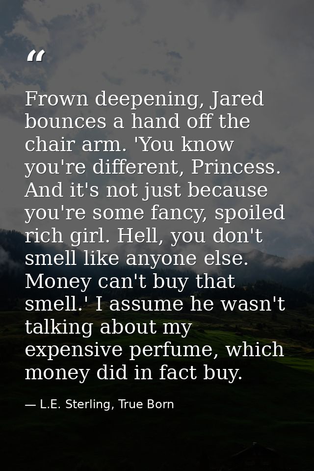 Frown deepening, Jared bounces a hand off the chair arm. 'You know you're different, Princess. And it's not just because — L.E. Sterling, True Born