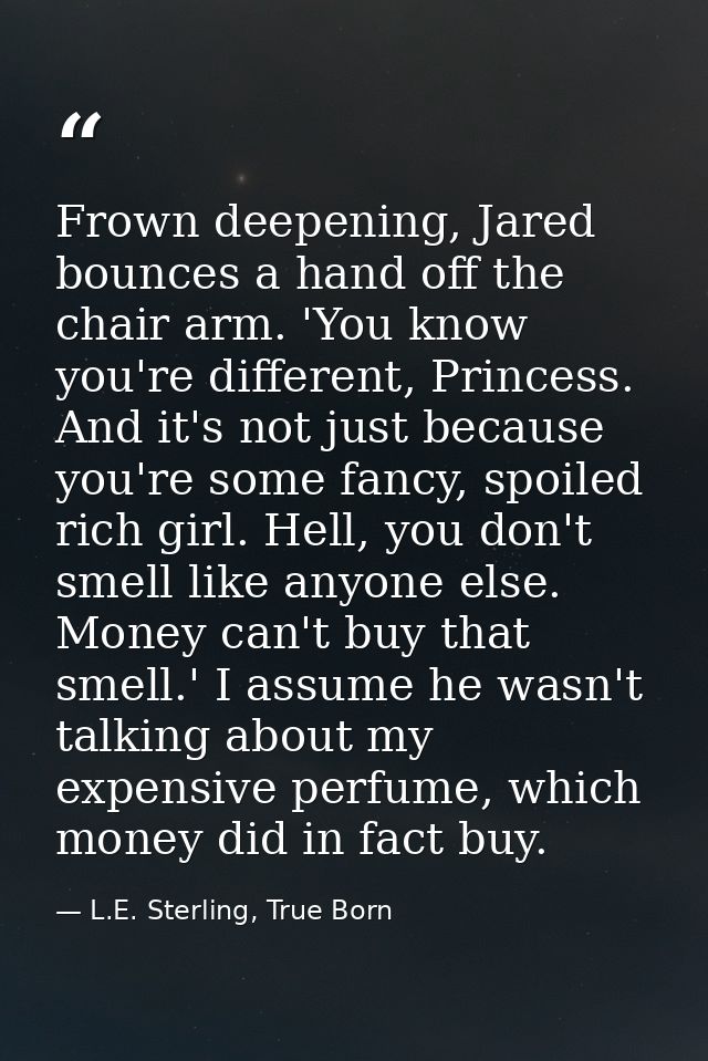Frown deepening, Jared bounces a hand off the chair arm. 'You know you're different, Princess. And it's not just because — L.E. Sterling, True Born