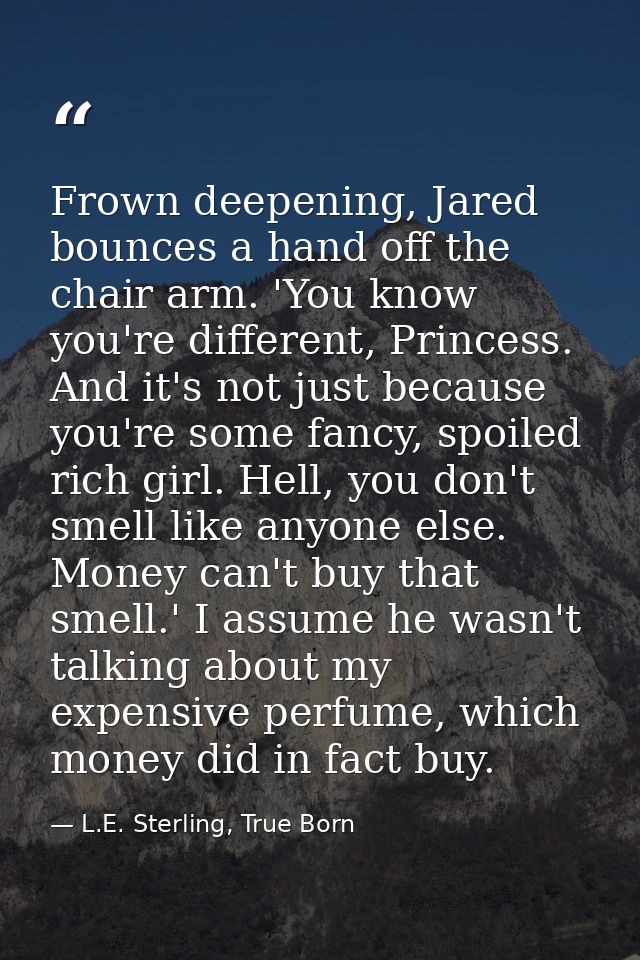 Frown deepening, Jared bounces a hand off the chair arm. 'You know you're different, Princess. And it's not just because — L.E. Sterling, True Born
