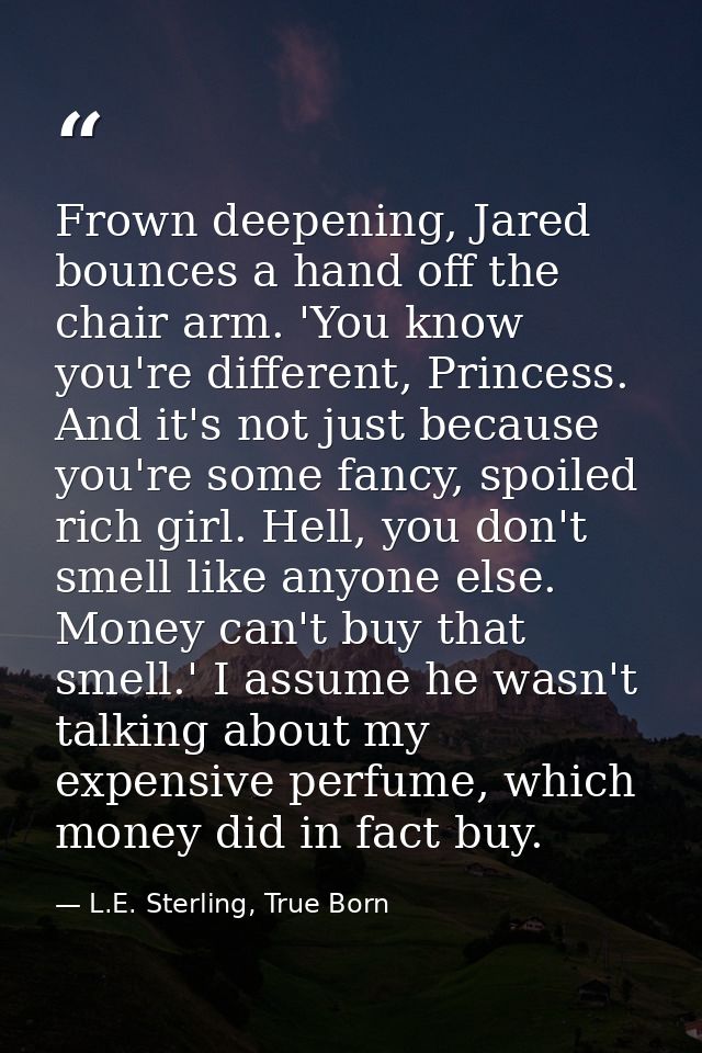 Frown deepening, Jared bounces a hand off the chair arm. 'You know you're different, Princess. And it's not just because — L.E. Sterling, True Born