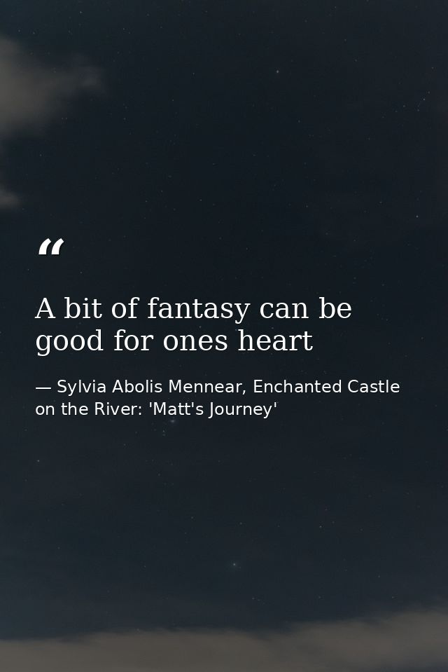 A bit of fantasy can be good for ones heart — Sylvia Abolis Mennear, Enchanted Castle on the River: 'Matt's Journey'