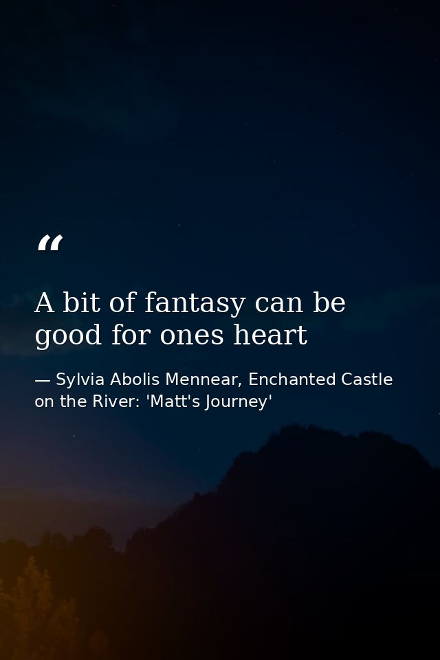 A bit of fantasy can be good for ones heart — Sylvia Abolis Mennear, Enchanted Castle on the River: 'Matt's Journey'